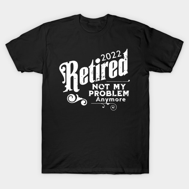 2022 Retired Not My Problem Anymore T-Shirt by GloriaArts⭐⭐⭐⭐⭐